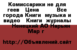 Комиссарики не для геев › Цена ­ 200 - Все города Книги, музыка и видео » Книги, журналы   . Ненецкий АО,Нарьян-Мар г.